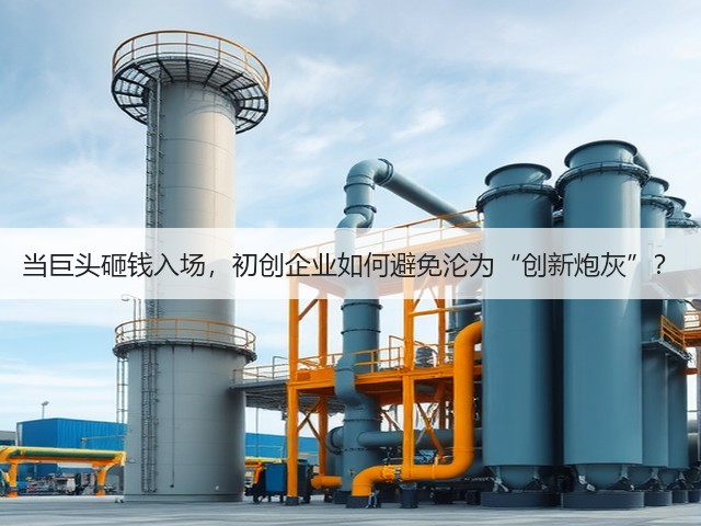 当巨头砸钱入场,初创企业如何避免沦为“创新炮灰”? 当巨头砸钱入场,初创企业如何避免沦为“创新炮灰”?
