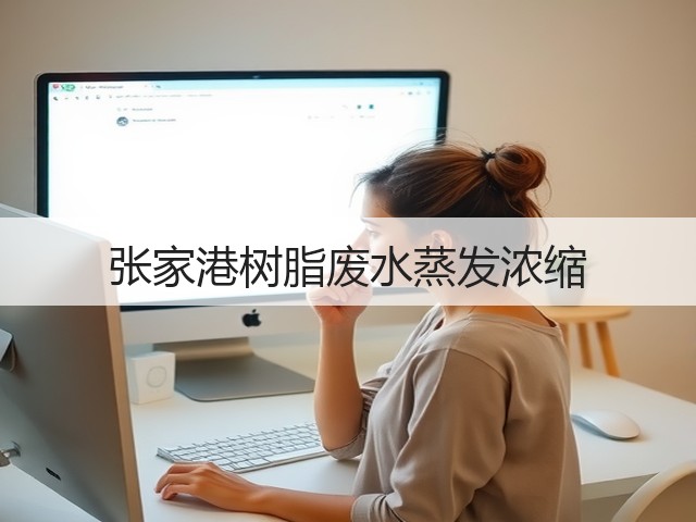 张家港树脂废水蒸发浓缩 张家港树脂废水蒸发浓缩