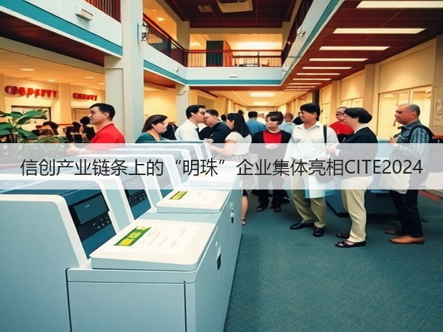 信创产业链条上的“明珠”企业集体亮相CITE2024 信创产业链条上的“明珠”企业集体亮相CITE2024