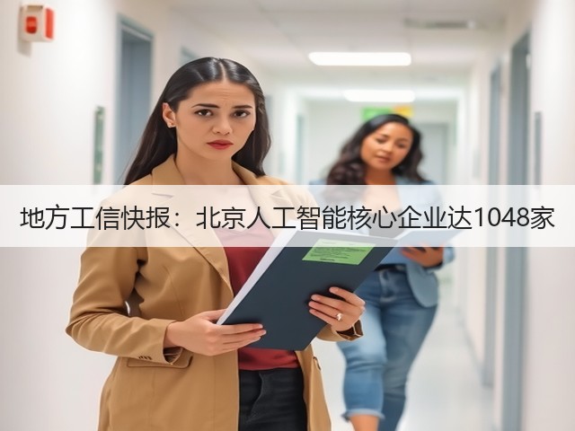 地方工信快报:北京人工智能核心企业达1048家 地方工信快报:北京人工智能核心企业达1048家